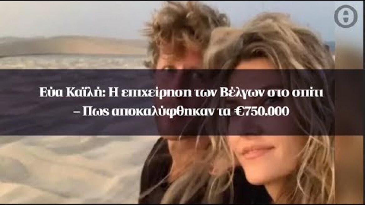 Εύα Καϊλή: Η επιχείρηση των Βέλγων στο σπίτι – Πως αποκαλύφθηκαν τα €750.000