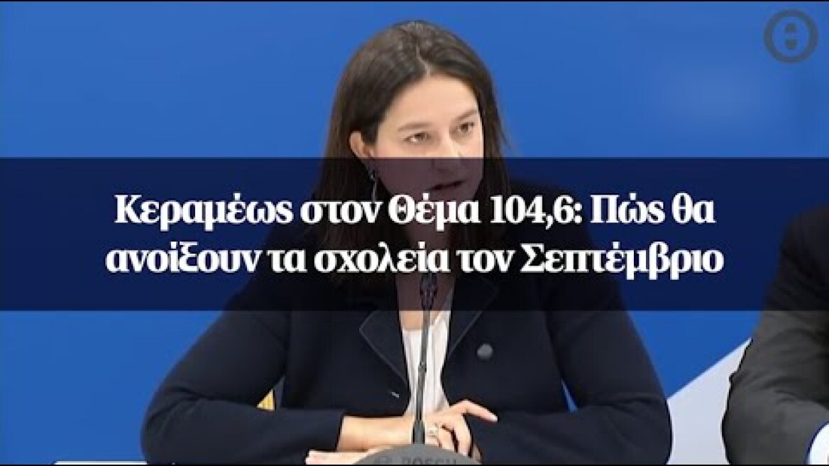 Κεραμέως στον Θέμα 104,6: Πώς θα ανοίξουν τα σχολεία τον Σεπτέμβριο