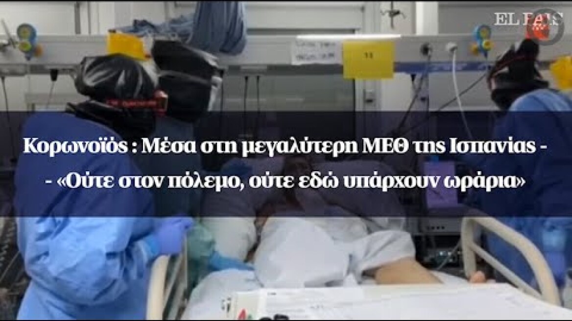 Κορωνοϊός : Μέσα στη μεγαλύτερη ΜΕΘ της Ισπανίας - «Ούτε στον πόλεμο, ούτε εδώ υπάρχουν ωράρια»