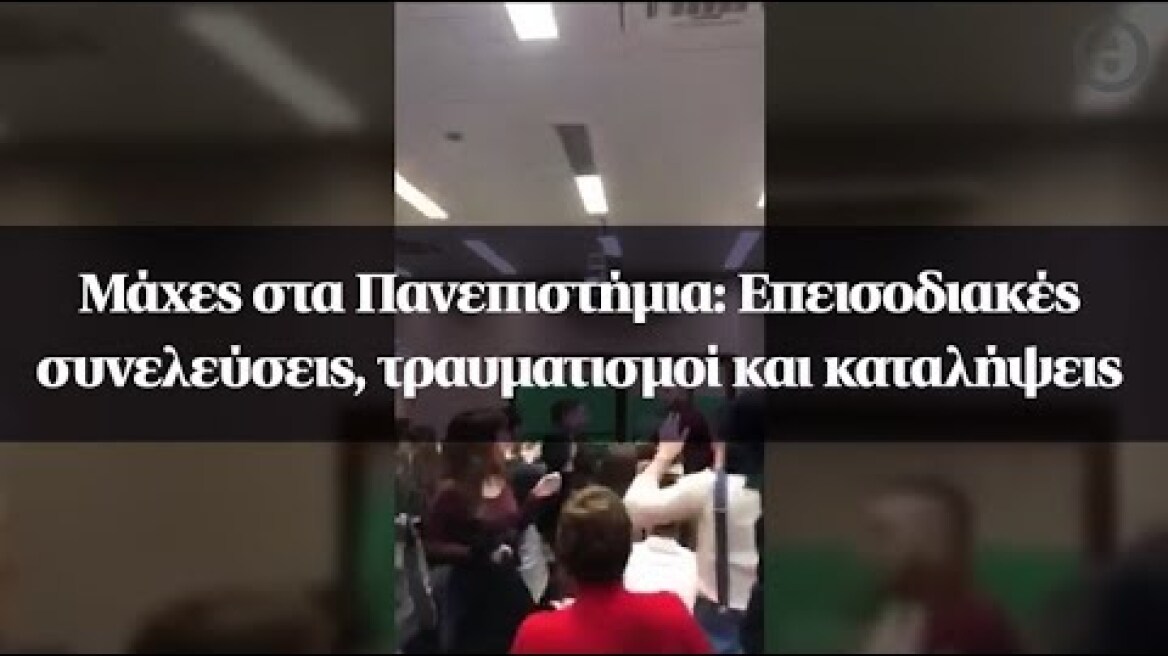 Μάχες στα Πανεπιστήμια: Επεισοδιακές συνελεύσεις, τραυματισμοί και καταλήψεις
