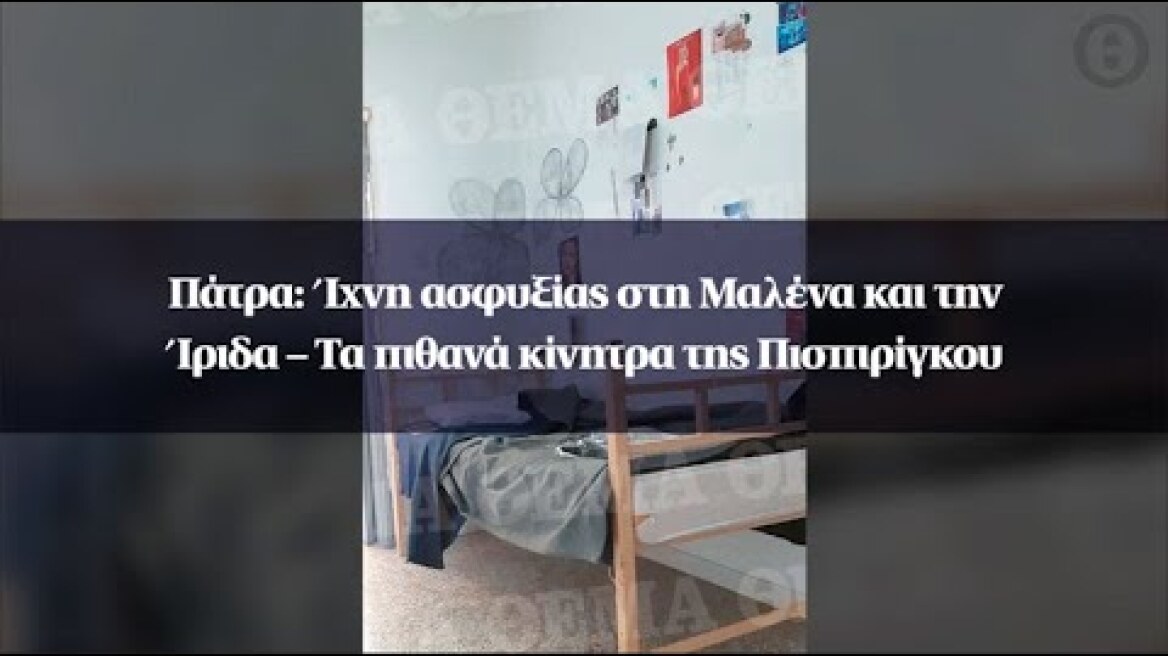 Πάτρα: Ίχνη ασφυξίας στη Μαλένα και την Ίριδα – Τα πιθανά κίνητρα της Πισπιρίγκου