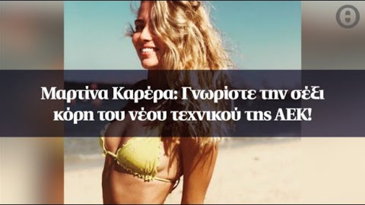 Μαρτίνα Καρέρα: Γνωρίστε την σέξι κόρη του νέου τεχνικού της ΑΕΚ!
