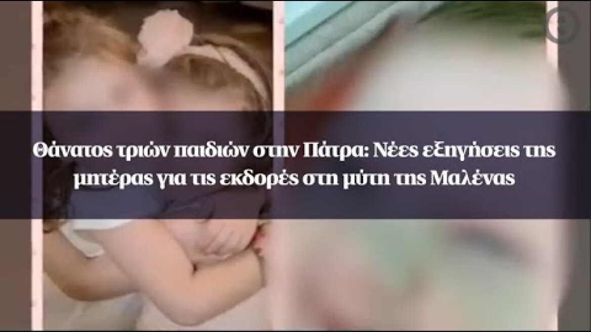 Θάνατος τριών παιδιών στην Πάτρα: Νέες εξηγήσεις της μητέρας για τις εκδορές στη μύτη της Μαλένας
