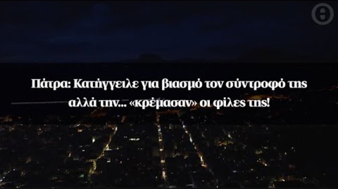 Πάτρα: Κατήγγειλε για βιασμό τον σύντροφό της αλλά την... «κρέμασαν» οι φίλες της!