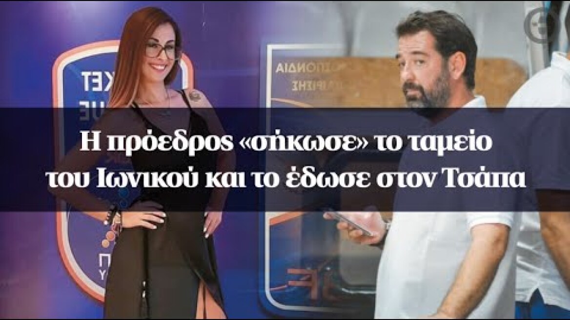 Η πρόεδρος «σήκωσε» το ταμείο του Ιωνικού και το έδωσε στον Τσάπα