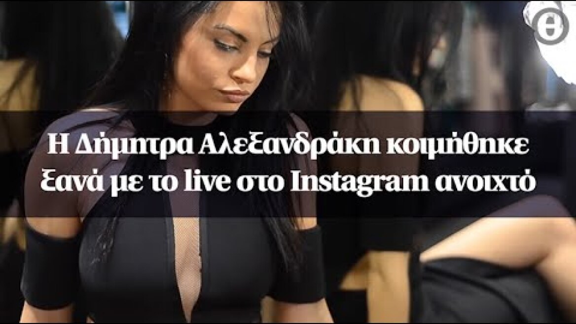 Η Δήμητρα Αλεξανδράκη κοιμήθηκε ξανά με το live στο Instagram ανοιχτό