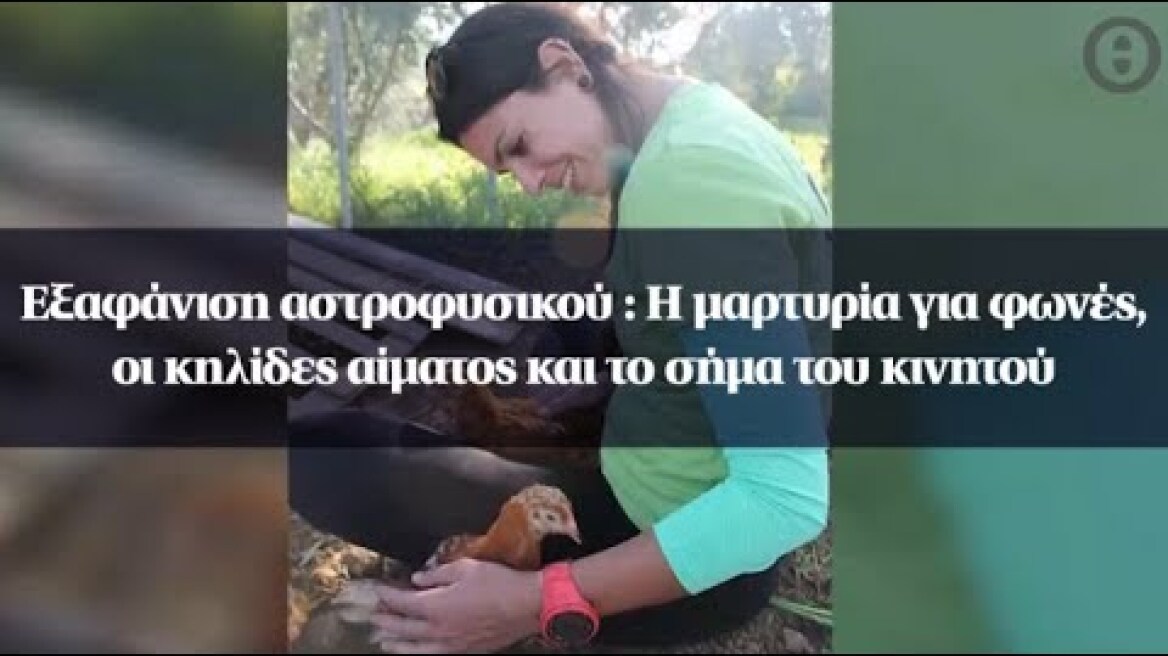 Εξαφάνιση αστροφυσικού : Η μαρτυρία για φωνές, οι κηλίδες αίματος και το σήμα του κινητού