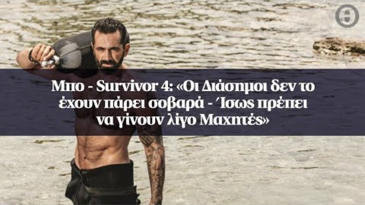 Μπο - Survivor 4: «Οι Διάσημοι δεν το έχουν πάρει σοβαρά - Ίσως πρέπει να γίνουν λίγο Mαχητές»