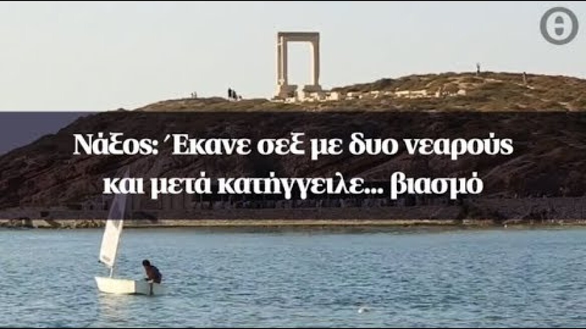 Νάξος: Έκανε σεξ με δυο νεαρούς και μετά κατήγγειλε... βιασμό