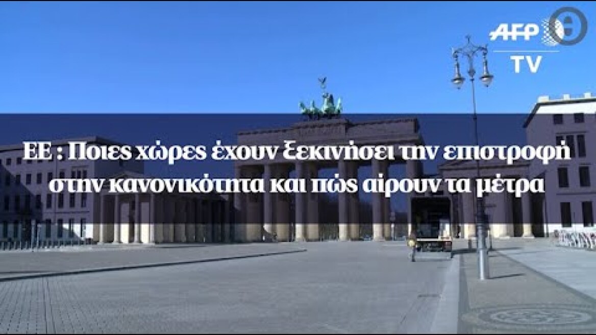 ΕΕ : Ποιες χώρες έχουν ξεκινήσει την επιστροφή στην κανονικότητα και πώς αίρουν τα μέτρα