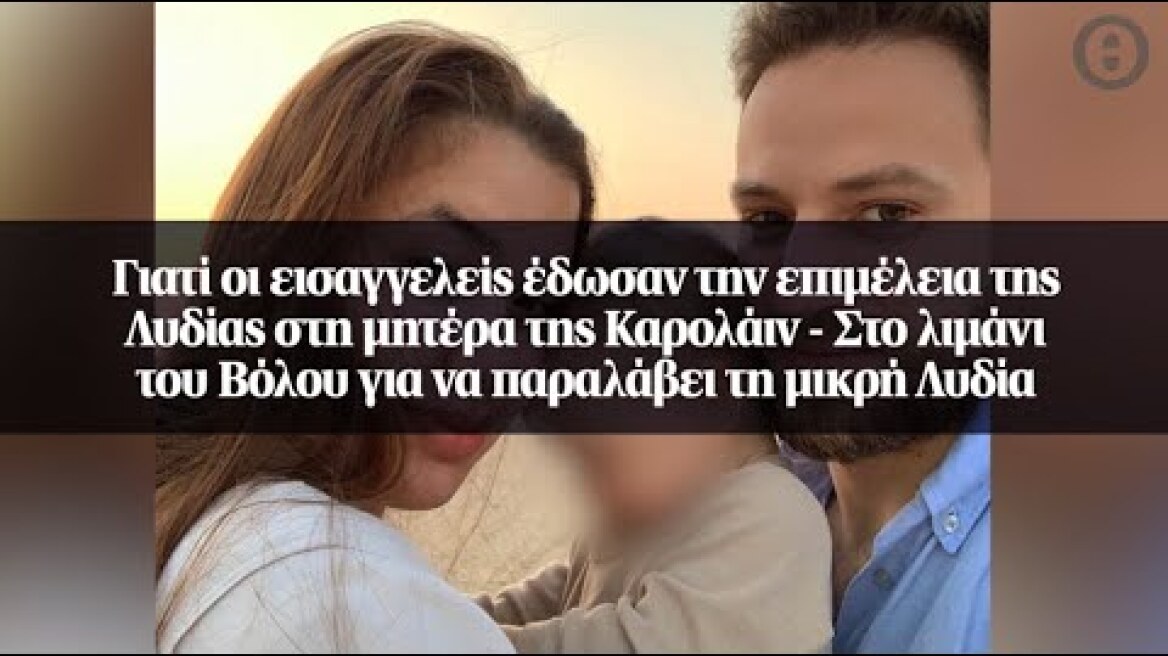 Γιατί οι εισαγγελείς έδωσαν την επιμέλεια της Λυδίας στη μητέρα της Καρολάιν