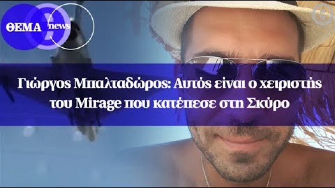 Γιώργος Μπαλταδώρος: Αυτός είναι ο χειριστής του Mirage που κατέπεσε στη Σκύρο