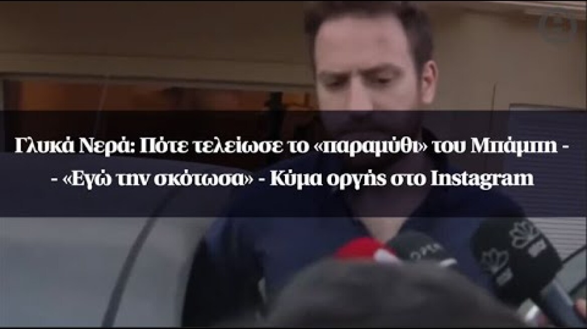 Γλυκά Νερά: Πότε τελείωσε το «παραμύθι» του Μπάμπη - «Εγώ την σκότωσα» - Κύμα οργής στο Instagram