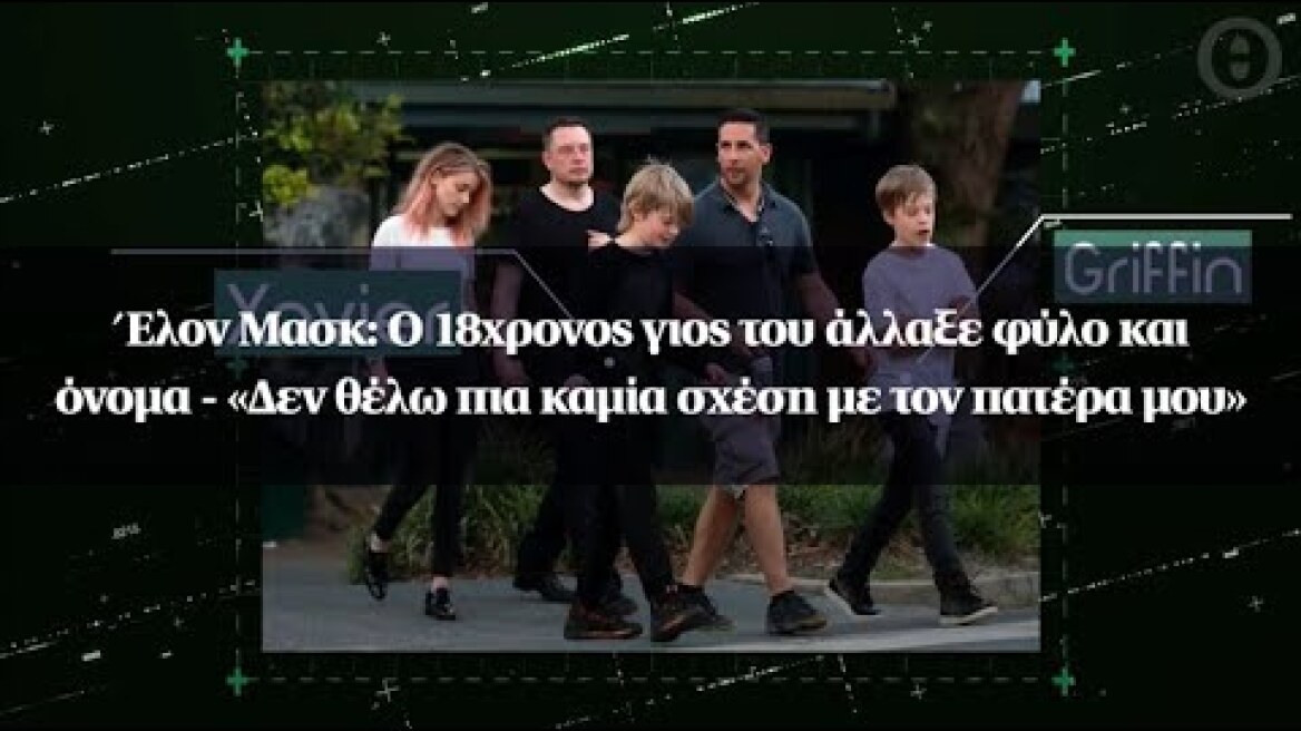 Έλον Μασκ: Ο 18χρονος γιος του άλλαξε φύλο και όνομα - «Δεν θέλω πια καμία σχέση με τον πατέρα μου»