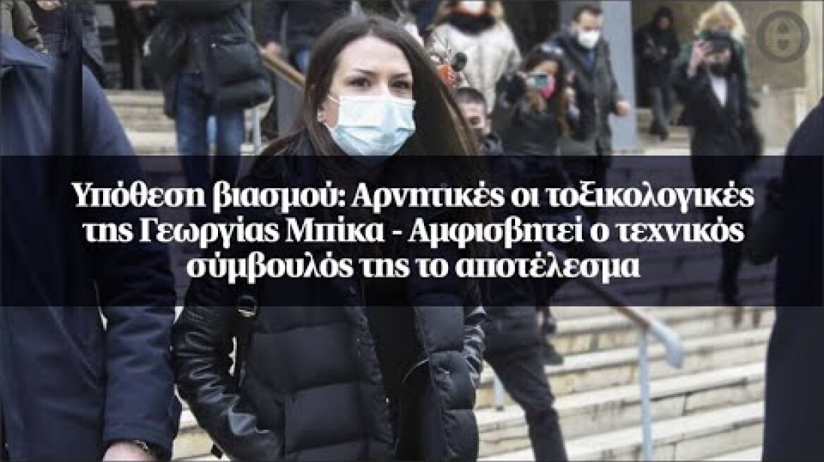 Υπόθεση βιασμού: Αρνητικές οι τοξικολογικές της Γεωργίας Μπίκα - Αμφισβητεί ο τεχνικός σύμβουλός...