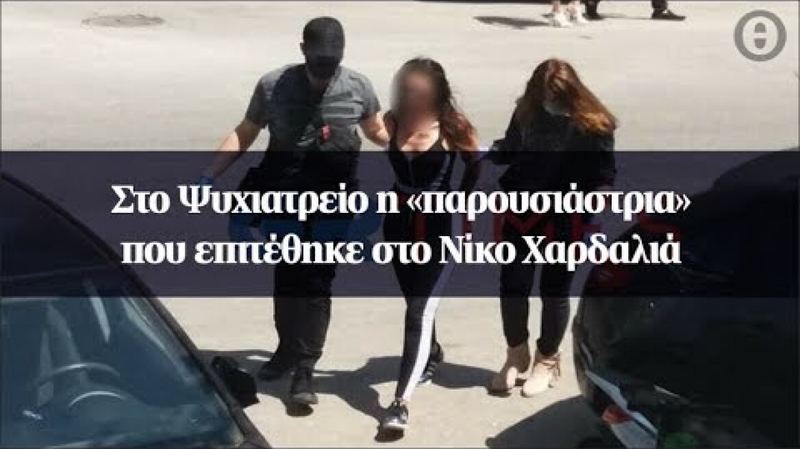 Στο Ψυχιατρείο η «παρουσιάστρια» που επιτέθηκε στο Νίκο Χαρδαλιά
