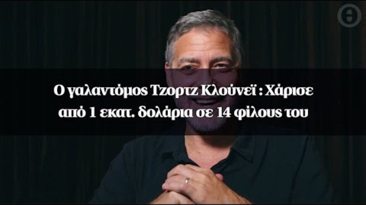 Ο γαλαντόμος Τζορτζ Κλούνεϊ : Χάρισε από 1 εκατ. δολάρια σε 14 φίλους του