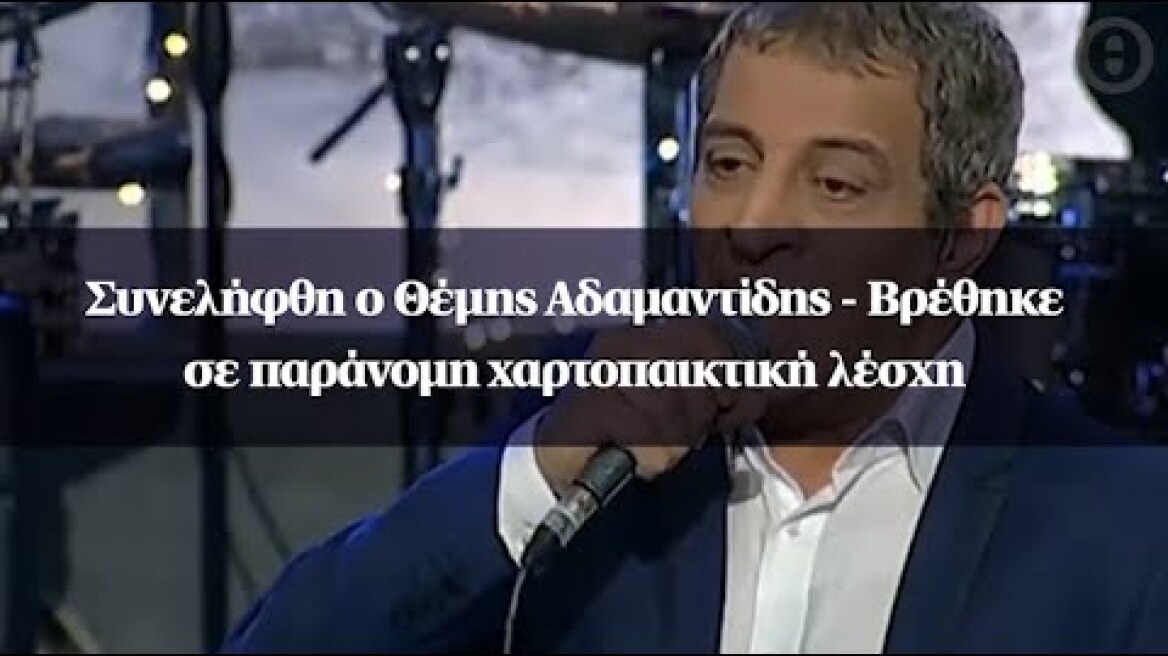 Συνελήφθη ο Θέμης Αδαμαντίδης - Βρέθηκε σε παράνομη χαρτοπαικτική λέσχη