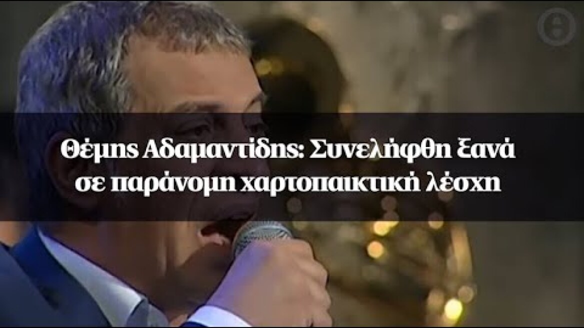 Θέμης Αδαμαντίδης: Συνελήφθη ξανά σε παράνομη χαρτοπαικτική λέσχη