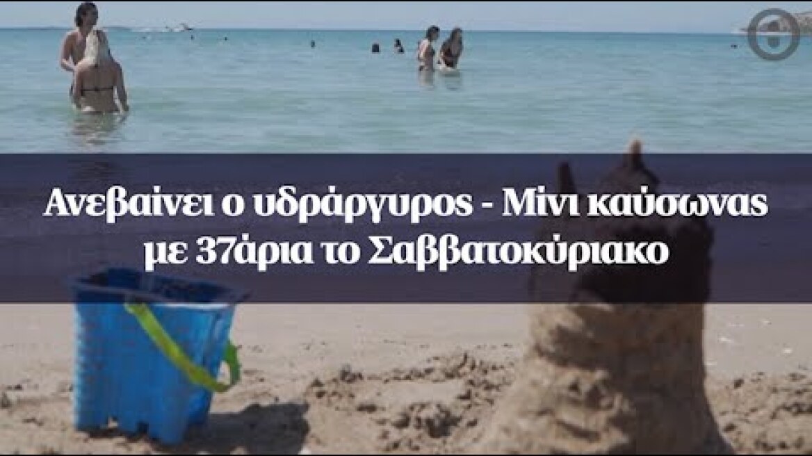 Ανεβαίνει ο υδράργυρος - Μίνι καύσωνας με 37άρια το Σαββατοκύριακο