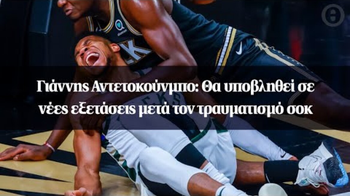 Γιάννης Αντετοκούνμπο: Θα υποβληθεί σε νέες εξετάσεις μετά τον τραυματισμό σοκ