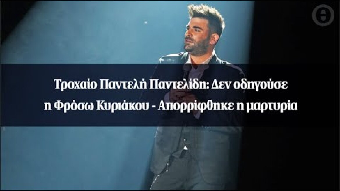 Τροχαίο Παντελή Παντελίδη: Δεν οδηγούσε η Φρόσω Κυριάκου - Απορρίφθηκε η μαρτυρία