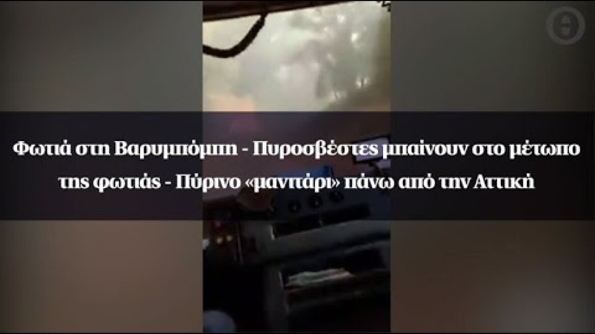 Φωτιά στη Βαρυμπόμπη - Πυροσβέστες μπαίνουν στο μέτωπο της φωτιάς