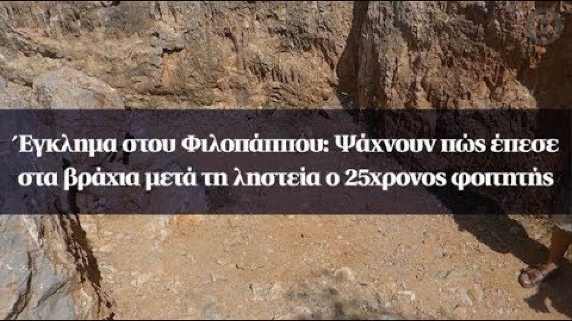 Έγκλημα στου Φιλοπάππου: Ψάχνουν πώς έπεσε στα βράχια μετά τη ληστεία ο 25χρονος φοιτητής