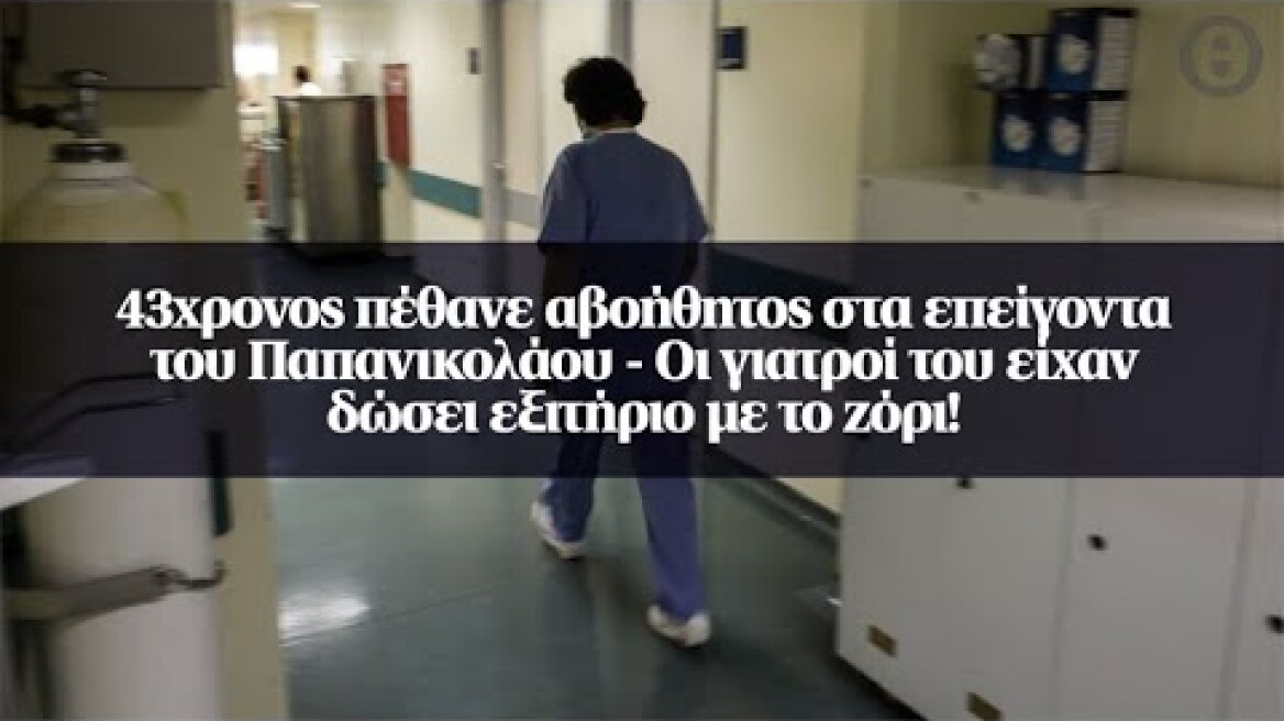 43χρονος πέθανε αβοήθητος στα επείγοντα του Παπανικολάου - Οι γιατροί του είχαν δώσει εξιτήριο...