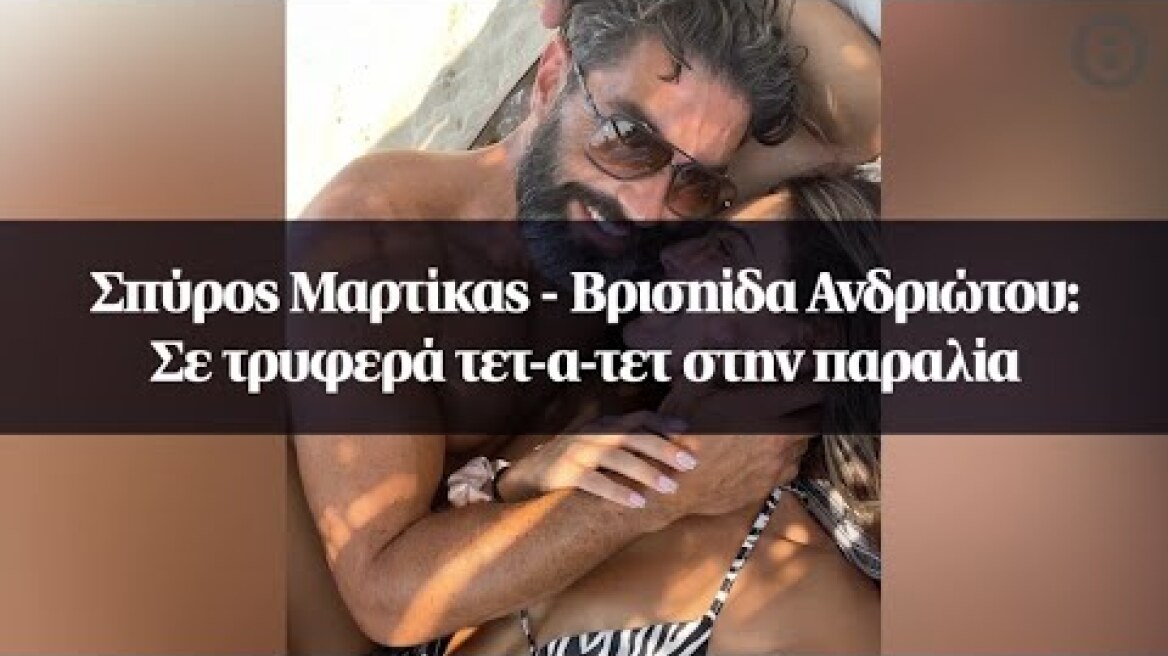Σπύρος Μαρτίκας - Βρισηίδα Ανδριώτου: Σε τρυφερά τετ-α-τετ στην παραλία