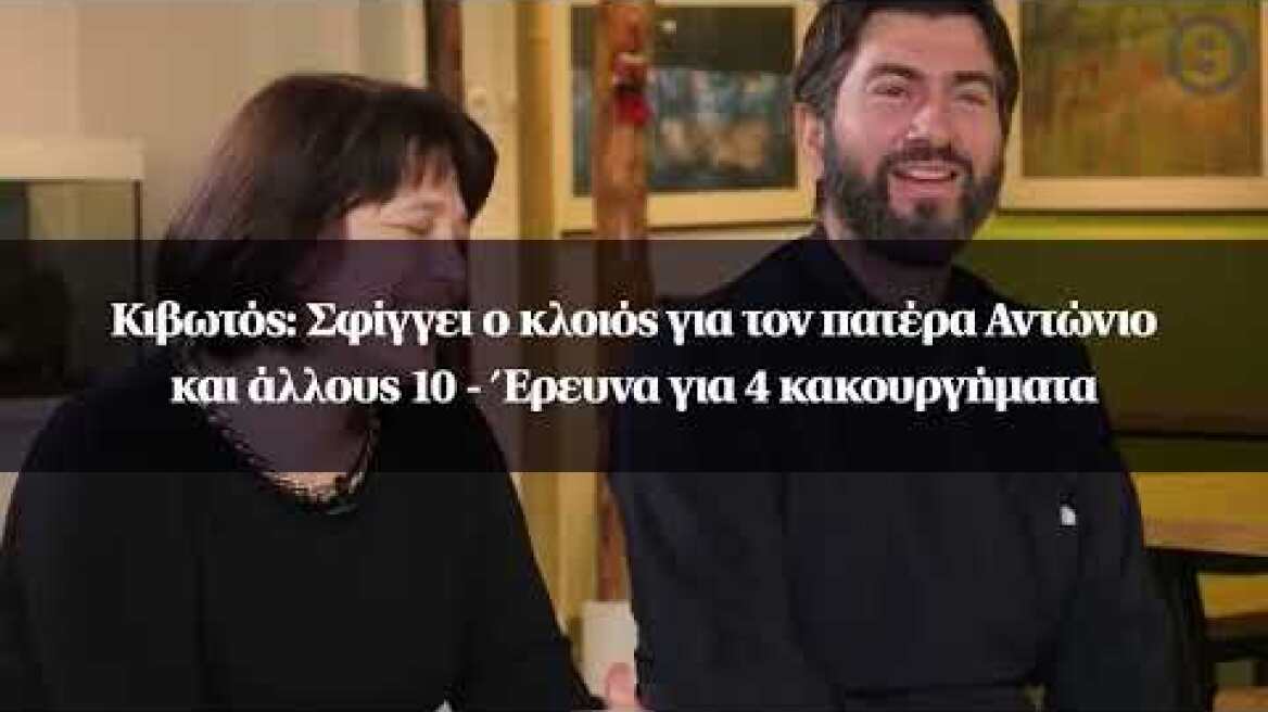 Κιβωτός: Σφίγγει ο κλοιός για τον πατέρα Αντώνιο και άλλους 10 - Έρευνα για 4 κακουργήματα