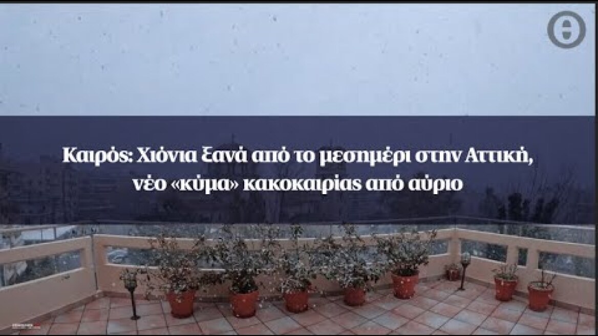 Καιρός: Χιόνια ξανά από το μεσημέρι στην Αττική, νέο «κύμα» κακοκαιρίας από αύριο