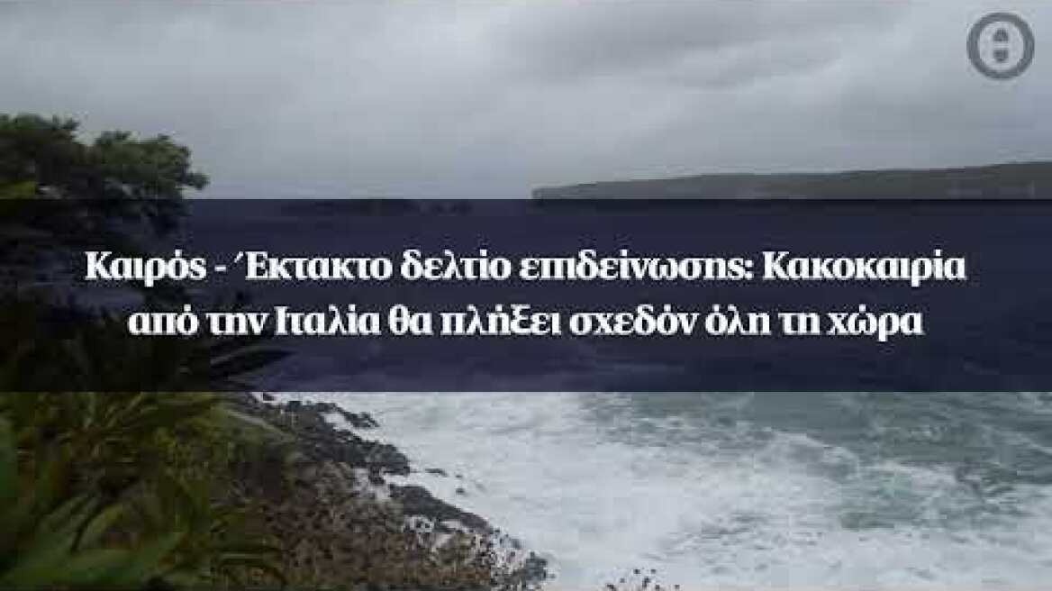 Καιρός - Έκτακτο δελτίο επιδείνωσης: Κακοκαιρία από την Ιταλία θα πλήξει σχεδόν όλη τη χώρα