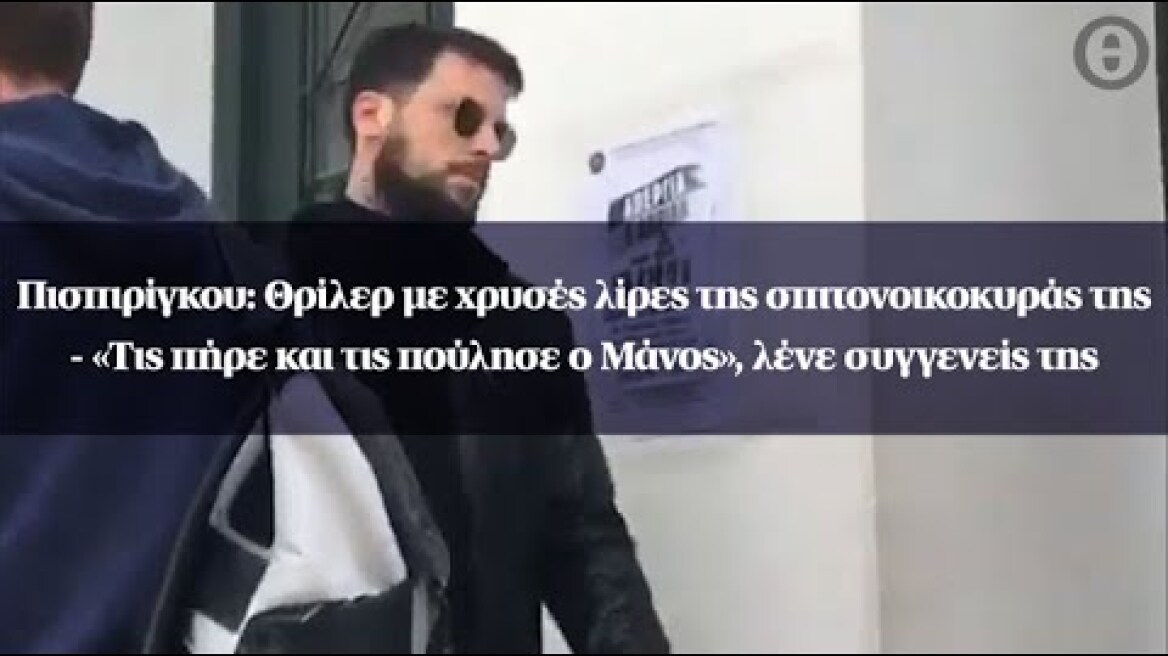 Πισπιρίγκου: Θρίλερ με λίρες της σπιτονοικοκυράς - «Τις πήρε και τις πούλησε ο Μάνος»,λένε συγγενείς