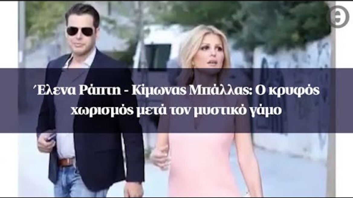 Έλενα Ράπτη - Κίμωνας Μπάλλας: Ο κρυφός χωρισμός μετά τον μυστικό γάμο