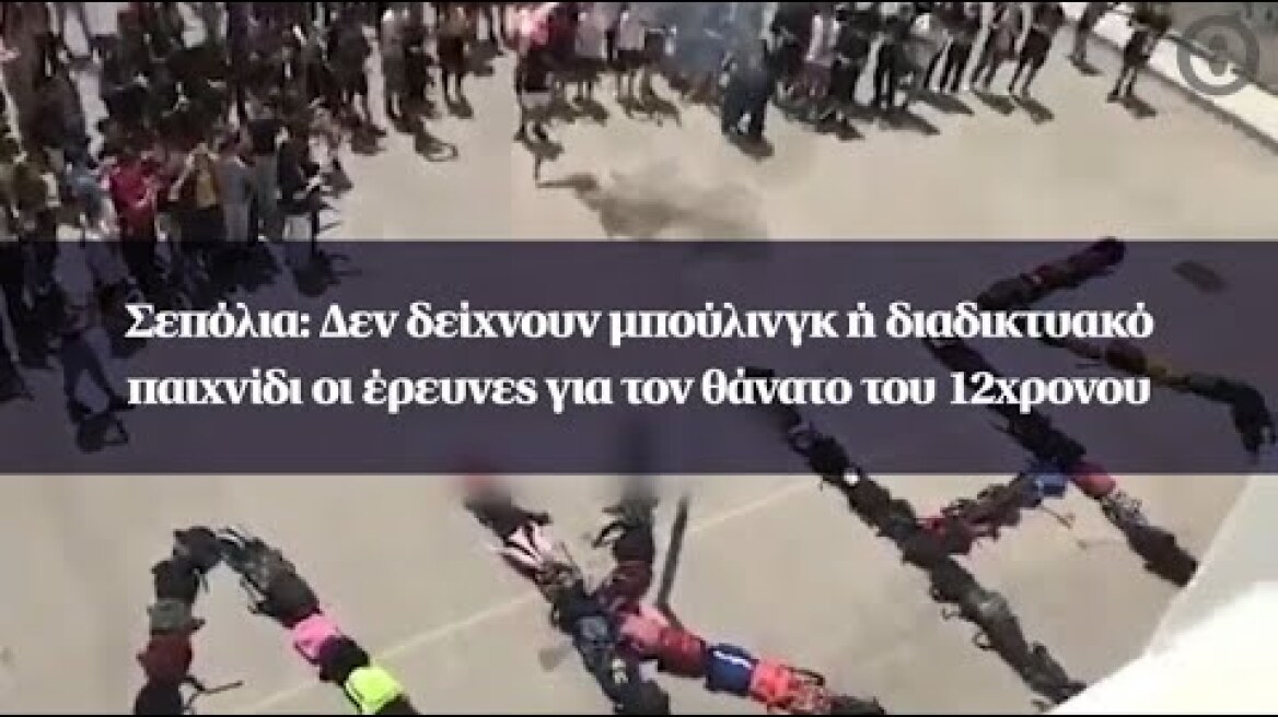 Σεπόλια: Δεν δείχνουν μπούλινγκ ή διαδικτυακό παιχνίδι οι έρευνες για τον θάνατο του 12χρονου