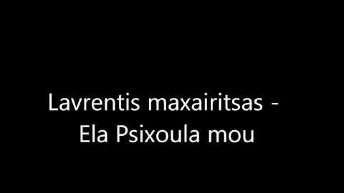 Lavrentis Maxairitsas - Ela Psixoula Mou
