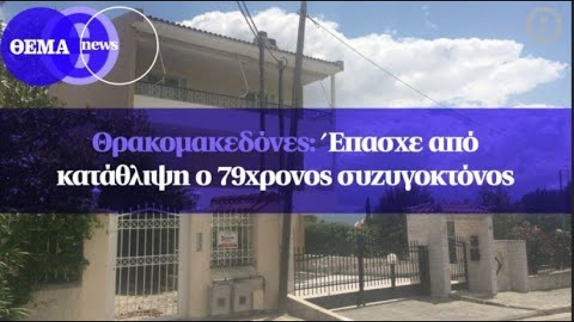 Θρακομακεδόνες: Έπασχε από κατάθλιψη ο 79χρονος συζυγοκτόνος