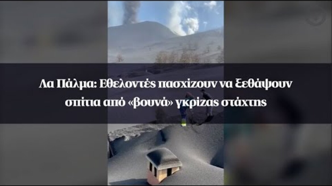 Λα Πάλμα: Εθελοντές πασχίζουν να ξεθάψουν σπίτια από «βουνά» γκρίζας στάχτης