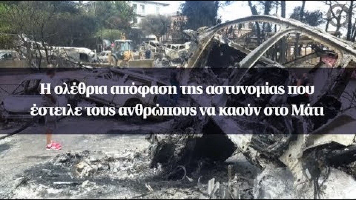 Η ολέθρια απόφαση της αστυνομίας που έστειλε τους ανθρώπους να καούν στο Μάτι