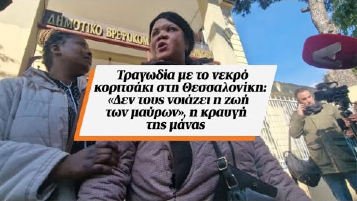 Τραγωδία με το νεκρό κοριτσάκι στη Θεσσαλονίκη: «Δεν τους νοιάζει η ζωή των μαύρων», η κραυγή της...