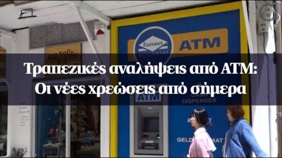 Τραπεζικές αναλήψεις από ΑΤΜ: Οι νέες χρεώσεις από σήμερα