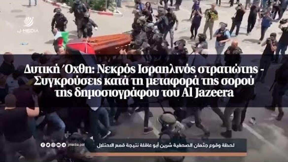 Δυτική Όχθη: Νεκρός Ισραηλινός στρατιώτης - Συγκρούσεις κατά τη μεταφορά της...