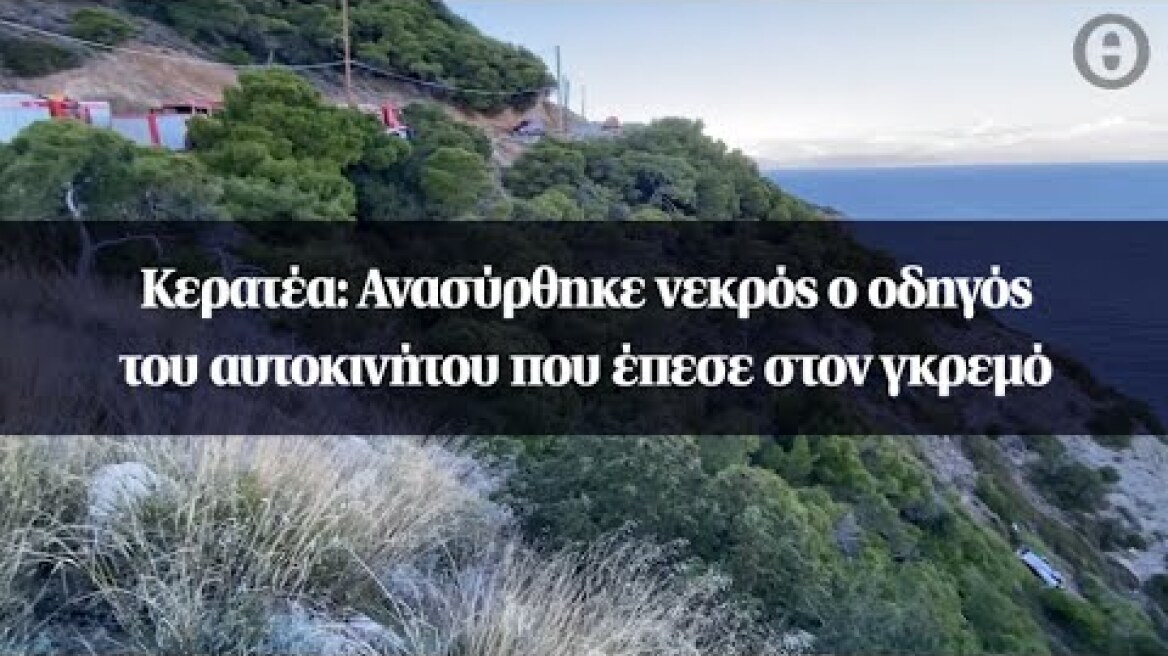 Κερατέα: Ανασύρθηκε νεκρός ο οδηγός του αυτοκινήτου που έπεσε στον γκρεμό