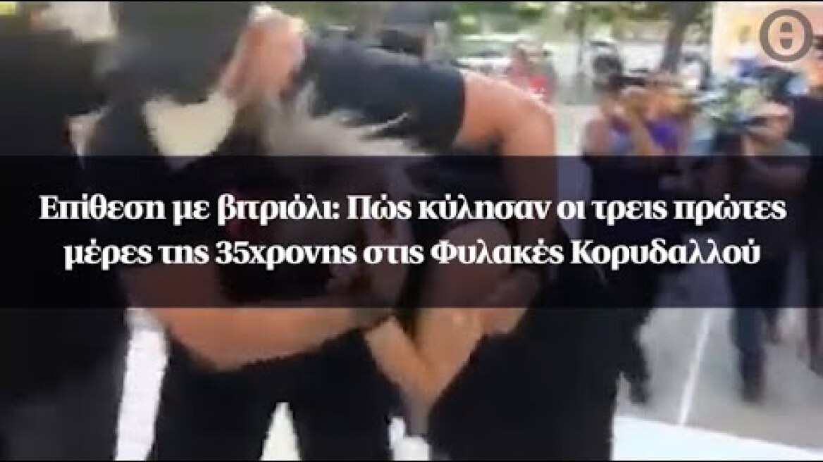 Επίθεση με βιτριόλι: Πώς κύλησαν οι τρεις πρώτες μέρες της 35χρονης στις Φυλακές Κορυδαλλού