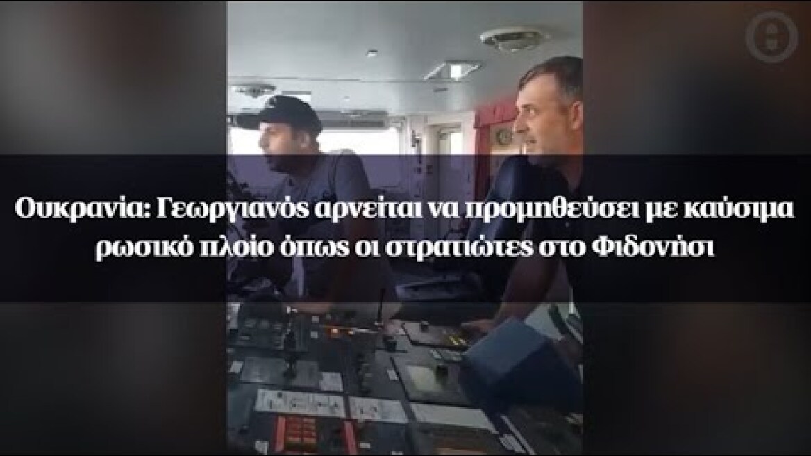 Ουκρανία: Γεωργιανός αρνείται να προμηθεύσει με καύσιμα ρωσικό πλοίο όπως οι στρατιώτες στο Φιδονήσι