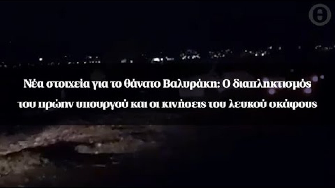 Νέα στοιχεία για το θάνατο Βαλυράκη: O διαπληκτισμός του πρώην υπουργού και οι κινήσεις του σκάφους