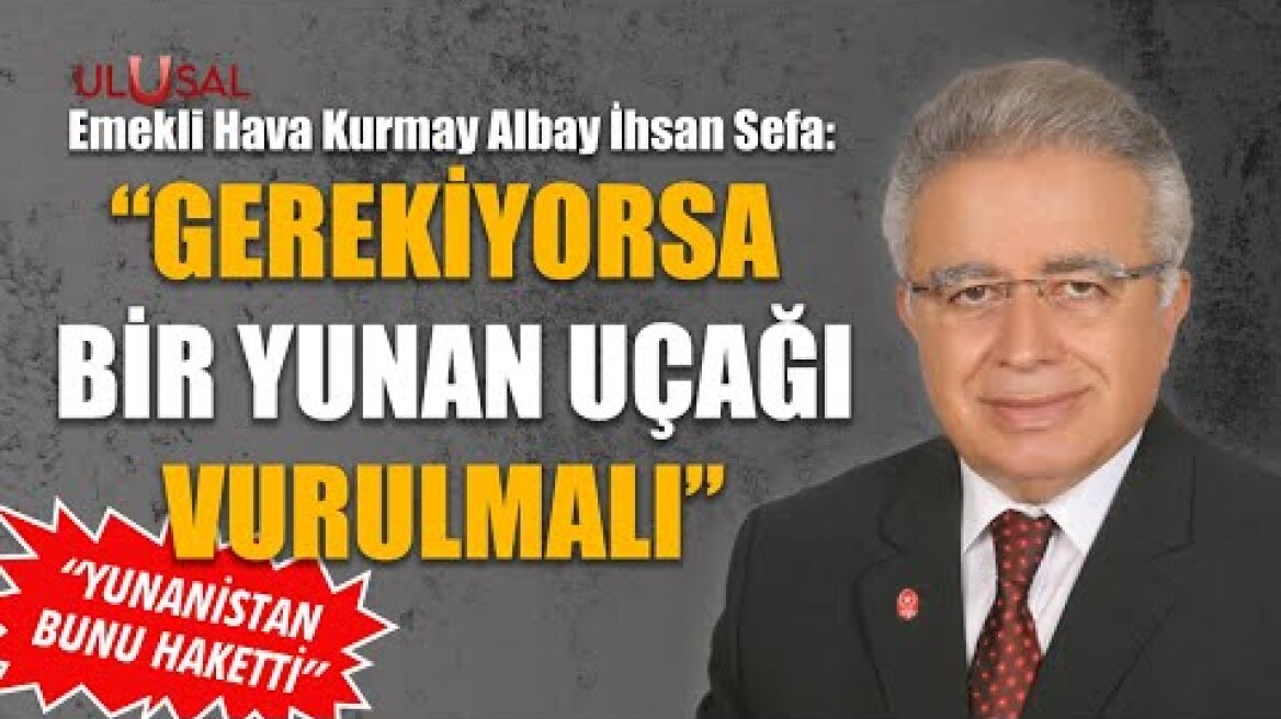"Gerekiyorsa bir Yunan uçağı vurulmalı" |  Emekli Hava Kurmay Albay İhsan Sefa değerlendirdi