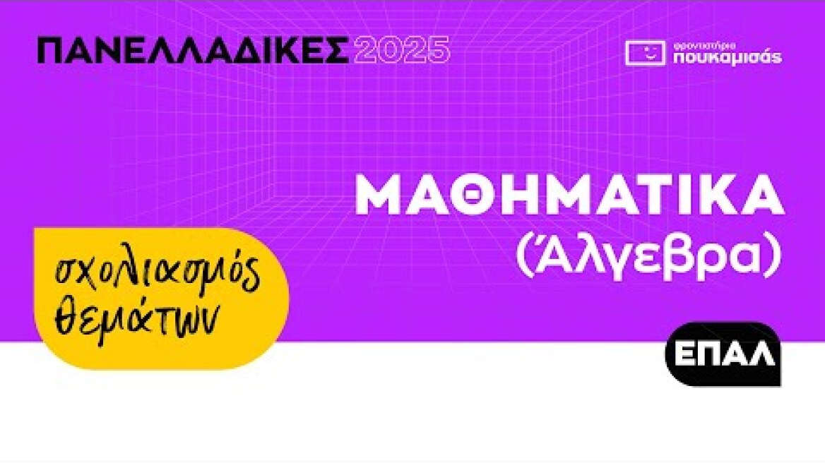 Πανελλαδικές 2025 - Σύντομος Σχολιασμός Θεμάτων Μαθηματικών (Άλγεβρα) ΕΠΑ.Λ.