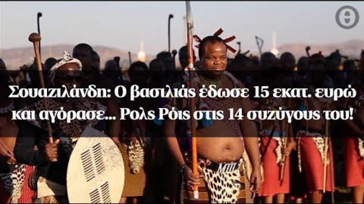 Σουαζιλάνδη: Ο βασιλιάς έδωσε 15 εκατ. ευρώ και αγόρασε... Ρολς Ρόις στις 14 συζύγους του!